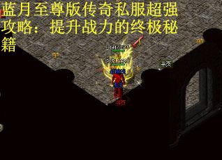 蓝月至尊版传奇私服超强攻略：提升战力的终极秘籍