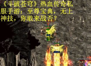 《斗破苍穹》热血传奇私服手游：至尊宝典，无上神技，你敢来战否？