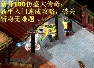 新开100仿盛大传奇：新手入门速成攻略，破关斩将无难题