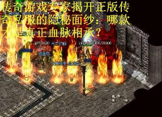 传奇游戏专家揭开正版传奇私服的隐秘面纱：哪款才是真正血脉相承？