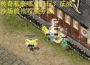传奇私服哪里好玩？征战沙场的推荐服务器