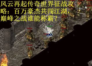 风云再起传奇世界征战攻略：百万豪杰共闯江湖，巅峰之战谁能称霸？