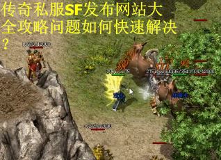 传奇私服SF发布网站大全攻略问题如何快速解决？