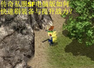 传奇私服SF电脑版如何快速刷装备与提升战力？