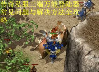 传奇私服三端万能登陆器常见问题与解决方法全攻略