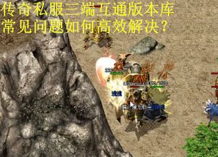 传奇私服三端互通版本库常见问题如何高效解决？