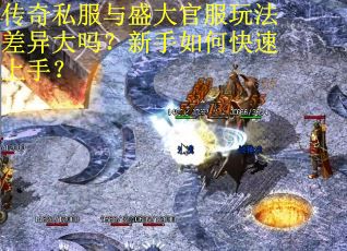 传奇私服与盛大官服玩法差异大吗？新手如何快速上手？
