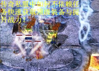 传奇私服中如何不依赖任务快速获取顶级装备与提升战力？