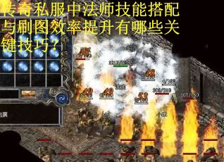 传奇私服中法师技能搭配与刷图效率提升有哪些关键技巧？