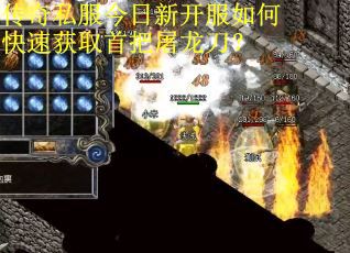 传奇私服今日新开服如何快速获取首把屠龙刀？