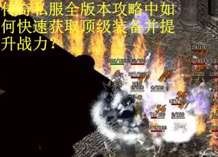 传奇私服全版本攻略中如何快速获取顶级装备并提升战力？