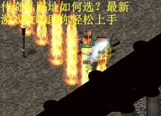 传奇私服址如何选？最新游戏攻略助你轻松上手