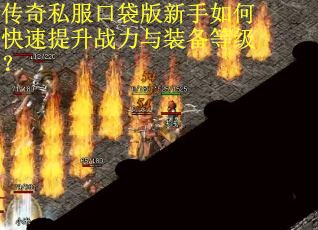 传奇私服口袋版新手如何快速提升战力与装备等级？