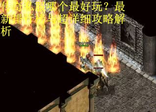 传奇私服哪个最好玩？最新排行榜与超详细攻略解析