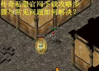 传奇私服官网下载攻略步骤与常见问题如何解决？