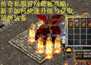 传奇私服官网最新攻略：新手如何快速升级与获取顶级装备