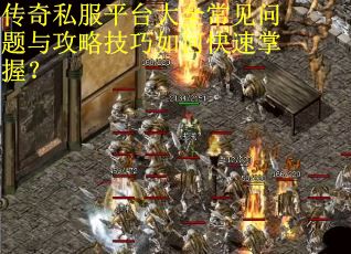 传奇私服平台大全常见问题与攻略技巧如何快速掌握？