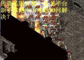 传奇私服开服一条龙平台新手常遇十大难题如何解决？
