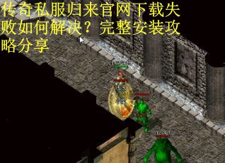 传奇私服归来官网下载失败如何解决？完整安装攻略分享