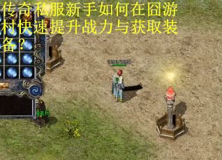 传奇私服新手如何在囧游村快速提升战力与获取装备？