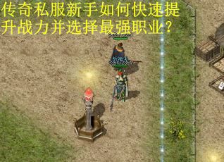 传奇私服新手如何快速提升战力并选择最强职业？