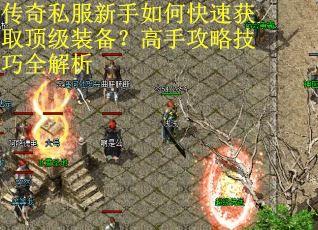 传奇私服新手如何快速获取顶级装备?高手攻略技巧全解析 传奇私服新手如何快速获取顶级装备?高手攻略技巧全解析