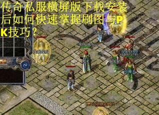 传奇私服横屏版下载安装后如何快速掌握刷图与PK技巧? 传奇私服横屏版下载安装后如何快速掌握刷图与PK技巧?