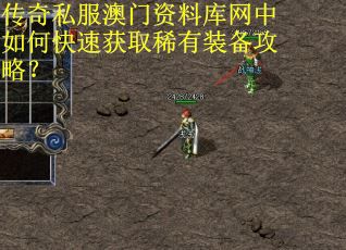 传奇私服澳门资料库网中如何快速获取稀有装备攻略？