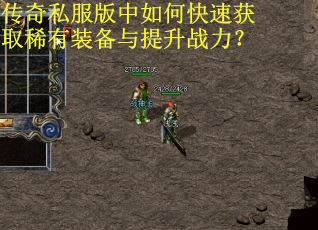 传奇私服版中如何快速获取稀有装备与提升战力？
