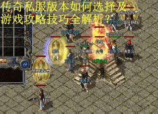 传奇私服版本如何选择及游戏攻略技巧全解析？