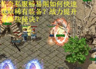 传奇私服畅易阁如何快速获取稀有装备?战力提升有哪些秘诀? 传奇私服畅易阁如何快速获取稀有装备?战力提升有哪些秘诀?