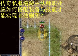 传奇私服端游中法师职业应如何搭配装备与技能才能实现高效刷图？