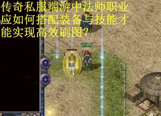 传奇私服端游中法师职业应如何搭配装备与技能才能实现高效刷图？