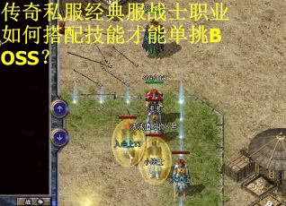 传奇私服经典服战士职业如何搭配技能才能单挑BOSS? 传奇私服经典服战士职业如何搭配技能才能单挑BOSS?