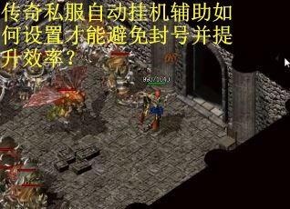 传奇私服自动挂机辅助如何设置才能避免封号并提升效率? 传奇私服自动挂机辅助如何设置才能避免封号并提升效率?