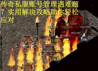 传奇私服账号管理遇难题?实用解决攻略助你轻松应对 传奇私服账号管理遇难题?实用解决攻略助你轻松应对