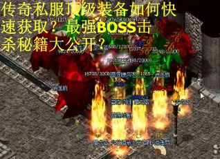 传奇私服顶级装备如何快速获取?最强BOSS击杀秘籍大公开? 传奇私服顶级装备如何快速获取?最强BOSS击杀秘籍大公开?