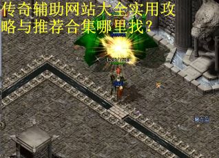 传奇辅助网站大全实用攻略与推荐合集哪里找? 传奇辅助网站大全实用攻略与推荐合集哪里找?