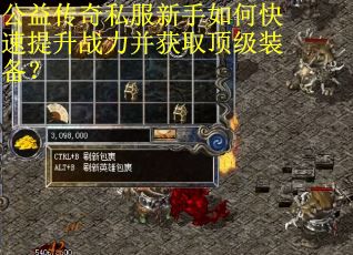 公益传奇私服新手如何快速提升战力并获取顶级装备? 公益传奇私服新手如何快速提升战力并获取顶级装备?