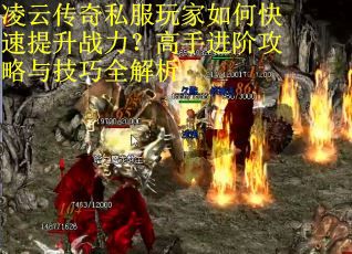 凌云传奇私服玩家如何快速提升战力？高手进阶攻略与技巧全解析