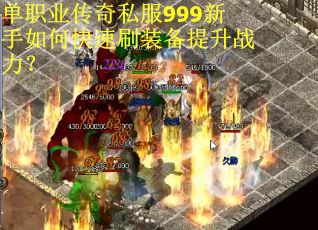 单职业传奇私服999新手如何快速刷装备提升战力? 单职业传奇私服999新手如何快速刷装备提升战力?