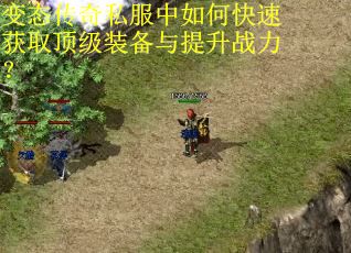 变态传奇私服中如何快速获取顶级装备与提升战力？