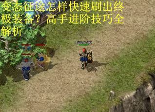 变态征途怎样快速刷出终极装备?高手进阶技巧全解析 变态征途怎样快速刷出终极装备?高手进阶技巧全解析