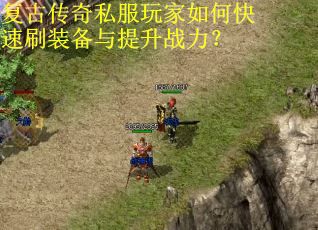 复古传奇私服玩家如何快速刷装备与提升战力? 复古传奇私服玩家如何快速刷装备与提升战力?