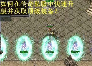 如何在传奇私服中快速升级并获取顶级装备? 如何在传奇私服中快速升级并获取顶级装备?