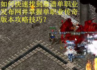 如何快速找到靠谱单职业发布网并掌握单职业传奇版本攻略技巧？