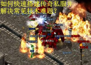如何快速搭建传奇私服并解决常见技术难题？