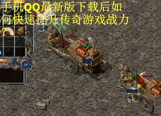 手机QQ最新版下载后如何快速提升传奇游戏战力？