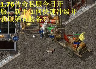 1.76传奇私服今日开服，新手如何快速冲级并获取稀有装备？