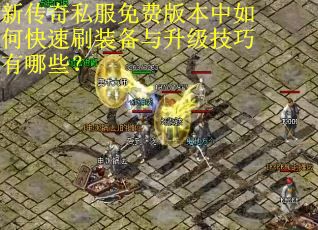 新传奇私服免费版本中如何快速刷装备与升级技巧有哪些? 新传奇私服免费版本中如何快速刷装备与升级技巧有哪些?